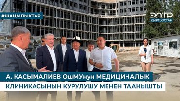А. КАСЫМАЛИЕВ ОшМУнун МЕДИЦИНАЛЫК КЛИНИКАСЫНЫН КУРУЛУШУ МЕНЕН ТААНЫШТЫ