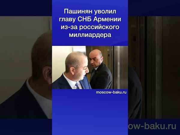 Пашинян уволил главу СНБ Армении из-за российского миллиардера