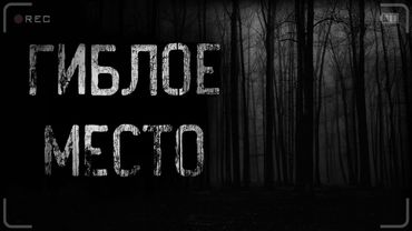 страшные истории - ГИБЛОЕ МЕСТО | ужасы | мистика