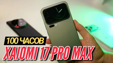 100 ЧАСОВ с XIAOMI 17 PRO MAX. SNAP 8 ELITE GEN 5 и КАМЕРА
