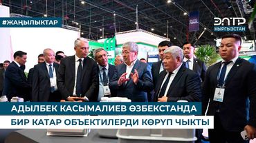 АДЫЛБЕК КАСЫМАЛИЕВ ӨЗБЕКСТАНДА БИР КАТАР ОБЪЕКТИЛЕРДИ КӨРҮП ЧЫКТЫ