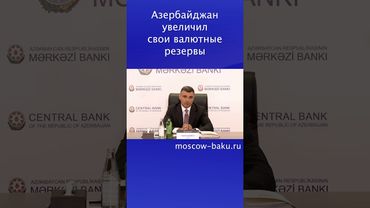 Азербайджан увеличил свои валютные резервы