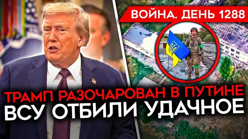 ДЕНЬ 1288. ТРАМП ОПЯТЬ РАЗОЧАРОВАН В ПУТИНЕ/ ВСУ ОТБИЛИ УДАЧНОЕ/ ЗАГОВОР КИТАЯ, РОССИИ и КНДР