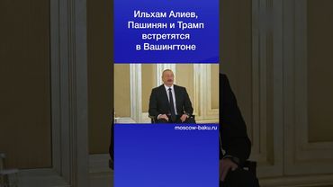 Ильхам Алиев, Пашинян и Трамп встретятся в Вашингтоне