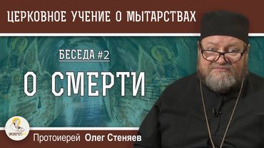 Церковное учение О МЫТАРСТВАХ # 2.  О СМЕРТИ. Протоиерей Олег Стеняев