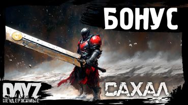 #17 БОНУСНЫЙ ЭНДГЕЙМ: DayZ НЕУДЕРЖИМЫЕ САХАЛ (сезон 25, патч 1.27)