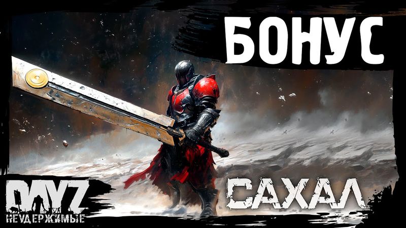 #17 БОНУСНЫЙ ЭНДГЕЙМ: DayZ НЕУДЕРЖИМЫЕ САХАЛ (сезон 25, патч 1.27)