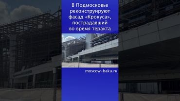 В Подмосковье реконструируют фасад «Крокуса», пострадавший во время теракта