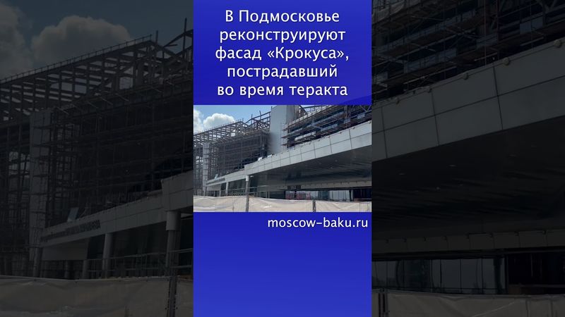 В Подмосковье реконструируют фасад «Крокуса», пострадавший во время теракта