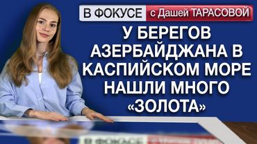 У берегов Азербайджана в Каспийском море нашли много «золота». Обзор мировых СМИ