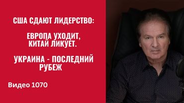США сдают лидерство: Европа уходит, Китай ликует. Украина — последний рубеж /№1070/ Юрий Швец