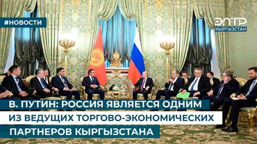 В. ПУТИН: РОССИЯ ЯВЛЯЕТСЯ ОДНИМ ИЗ ВЕДУЩИХ ТОРГОВО-ЭКОНОМИЧЕСКИХ ПАРТНЕРОВ КЫРГЫЗСТАНА