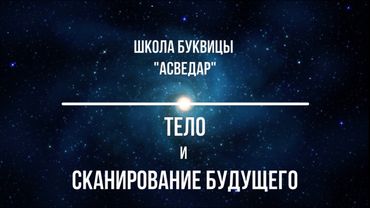 Тело и сканирование будущего. Школа Буквицы "АСВЕДАР".