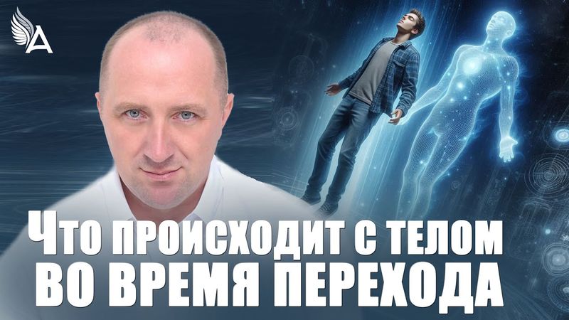 Что происходит с телом во время ПЕРЕХОДА − Михаил Агеев