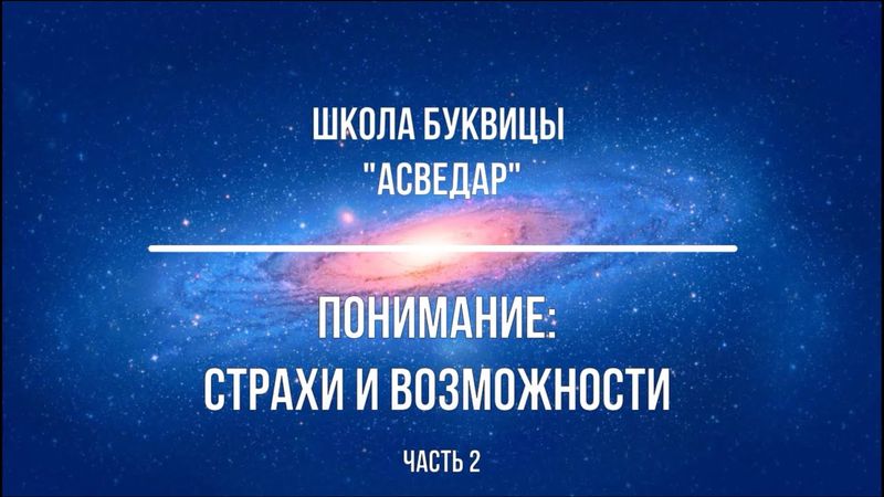 Понимание: Страхи и Возможности.Часть 2. Школа Буквицы "АСВЕДАР"