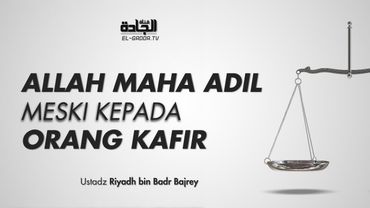 Allah Maha Adil Meski Kepada Orang Kafir - Ust. Riyadh bin Badr Bajrey