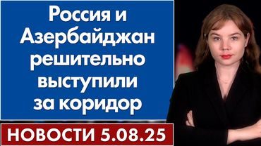Россия и Азербайджан решительно выступили за коридор. 5 августа