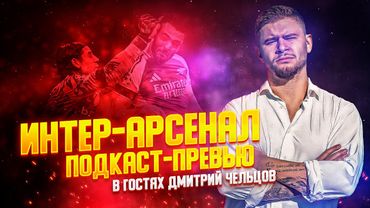 ПОДКАСТ-ПРЕВЬЮ К МАТЧУ ИНТЕР - АРСЕНАЛ С ДМИТРИЕМ ЧЕЛЬЦОВЫМ. ОБ АРТЕТЕ И КИВУ, МАРТИНЕСЕ И ТРОФЕЯХ