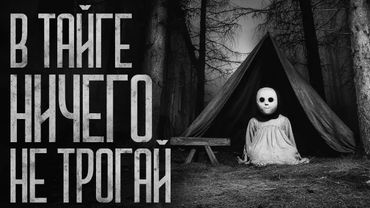 В ТАЙГЕ НИЧЕГО НЕ ТРОГАЙ! Страшные истории и страшилки.