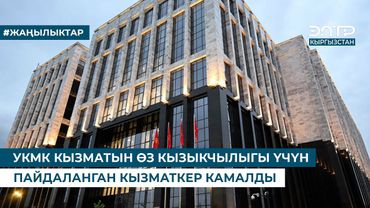 УКМК КЫЗМАТЫН ӨЗ КЫЗЫКЧЫЛЫГЫ ҮЧҮН ПАЙДАЛАНГАН КЫЗМАТКЕР КАМАЛДЫ