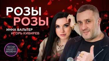 А РОЗЫ НИ ПРИ ЧЁМ... Инна Вальтер , Игорь Кибирев !