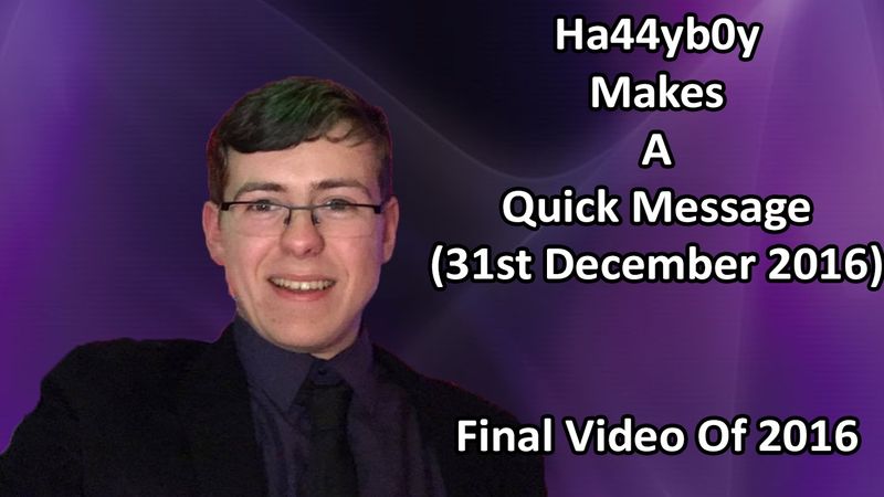 Ha44yb0y Makes A Quick Message (31st December 2016) Final Video For 2016
