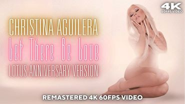 [4K 60FPS] Christina Aguilera - Let There Be Love (Lotus Anniversary Version)