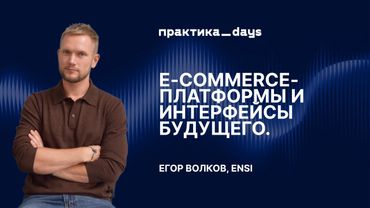E-commerce-платформы и интерфейсы будущего. Егор Волков