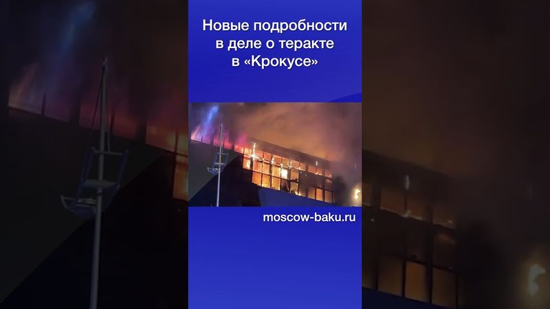 Новые подробности в деле о теракте в «Крокусе»