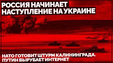 Россия начинает наступление на Украине. НАТО готовит штурм Калининграда. Путин вырубает интернет