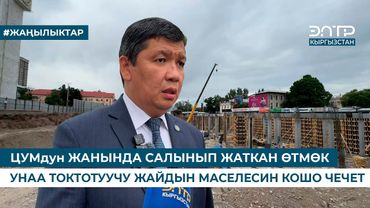 ЦУМдун ЖАНЫНДА САЛЫНЫП ЖАТКАН ӨТМӨК УНАА ТОКТОТУУЧУ ЖАЙДЫН МАСЕЛЕСИН КОШО ЧЕЧЕТ