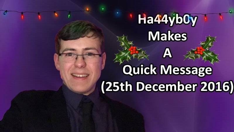 Ha44yb0y Makes A Quick Message (25th December 2016)