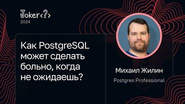 Михаил Жилин — Как PostgreSQL может сделать больно, когда не ожидаешь?