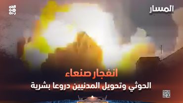 المسار | انفجار صنعاء.. الحوثي وتحويل المدنيين دروعاً بشرية