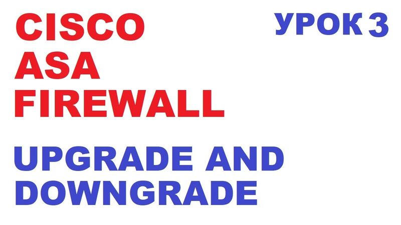 Обновление Cisco ASA Upgrade or Downgrade. Урок 3