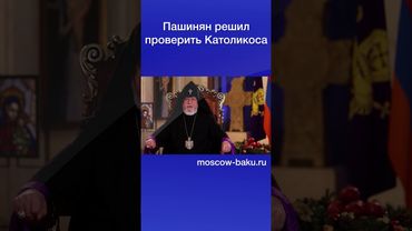 Пашинян решил проверить Католикоса