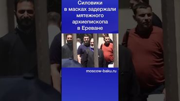 Силовики в масках задержали мятежного архиепископа в Ереване