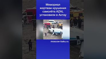 Мемориал жертвам крушения самолёта AZAL установили в Актау