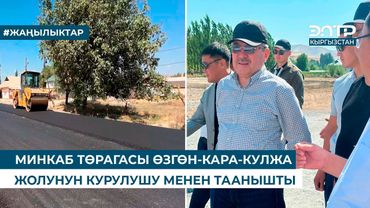 МИНКАБ ТӨРАГАСЫ ӨЗГӨН-КАРА-КУЛЖА ЖОЛУНУН КУРУЛУШУ МЕНЕН ТААНЫШТЫ