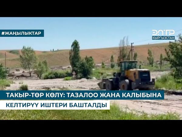 ТАКЫР-ТӨР КӨЛҮ: ТАЗАЛОО ЖАНА КАЛЫБЫНА КЕЛТИРҮҮ ИШТЕРИ БАШТАЛДЫ