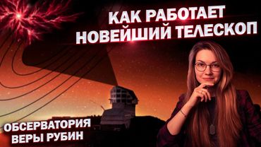Новейший Телескоп Веры Рубин | Как устроена обсерватория | Первые открытия
