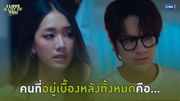 คนที่อยู่เบื้องหลังเรื่องทั้งหมดคือ... | I Love ‘A Lot Of’ You รัก มาก เธอ