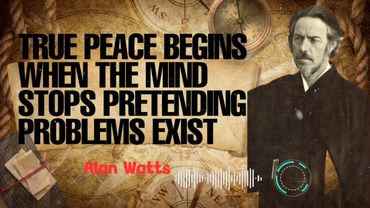 Alan Watts _ True Peace Begins When the Mind Stops Pretending Problems Exist