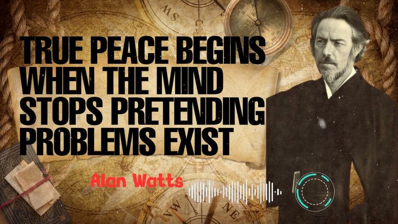 Alan Watts _ True Peace Begins When the Mind Stops Pretending Problems Exist