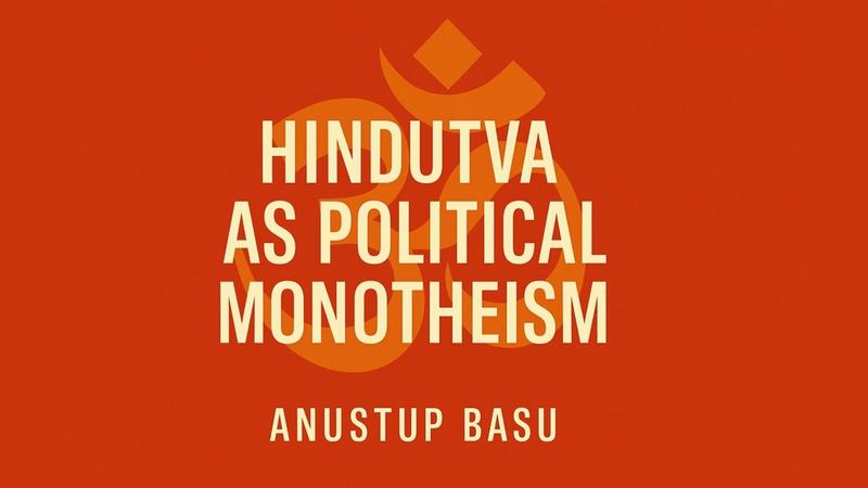 HINDUTVA as POLITICAL MONOTHEISM by Anustup Basu
