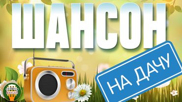ШАНСОН НА ДАЧУ ❀ ОТДЫХАЕМ С ДУШЕВНЫМИ ХИТАМИ ШАНСОНА ❀ 17 ❀
