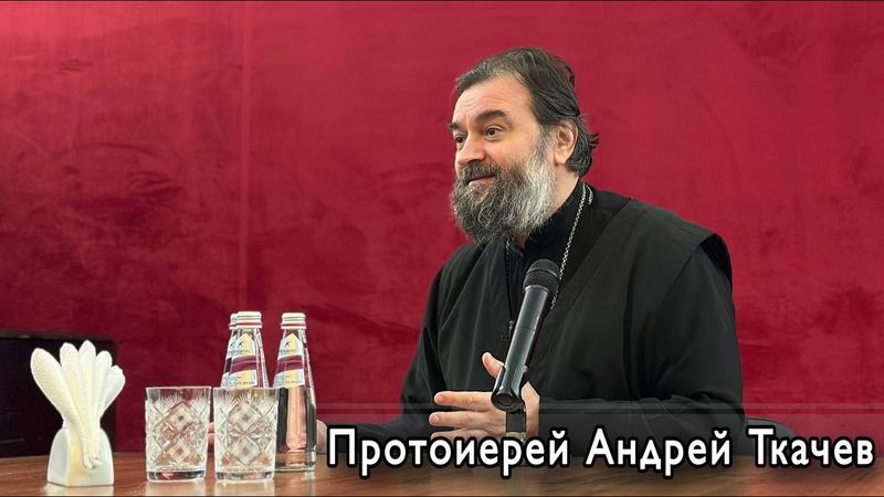 Если Бог не на первом месте, то все остальное не на своём. Протоиерей Андрей Ткачёв