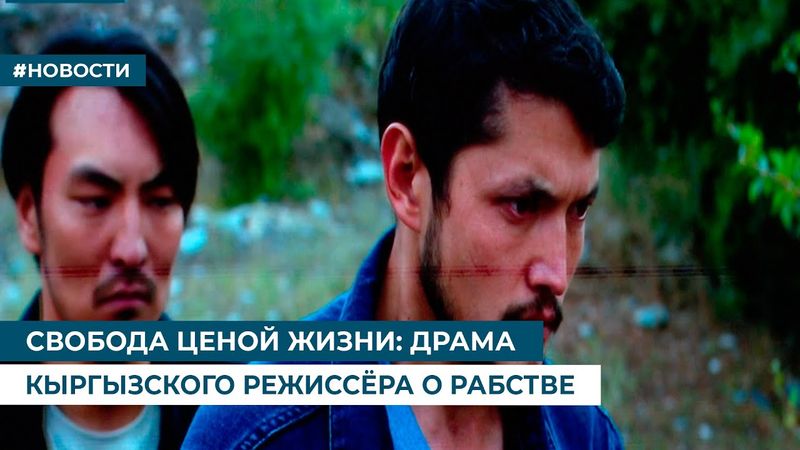 СВОБОДА ЦЕНОЙ ЖИЗНИ: ДРАМА КЫРГЫЗСКОГО РЕЖИССЁРА О РАБСТВЕ