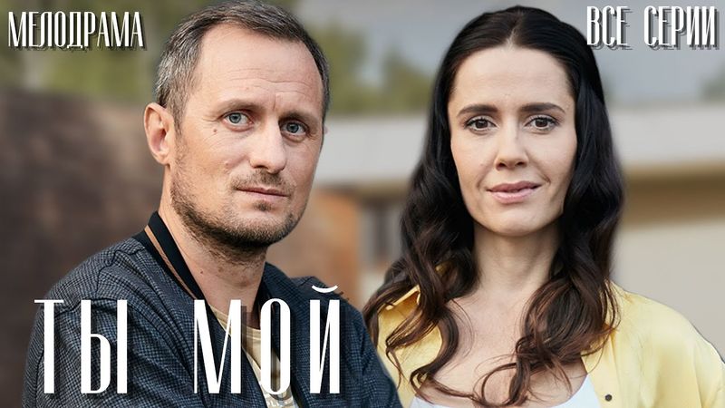 Ты мой, все серии. Русские мелодрамы.
