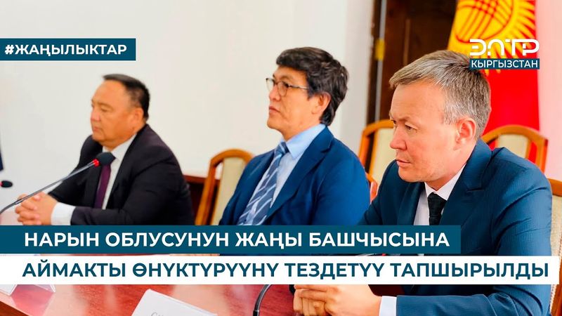 НАРЫН ОБЛУСУНУН ЖАҢЫ БАШЧЫСЫНА АЙМАКТЫ ӨНҮКТҮРҮҮНҮ ТЕЗДЕТҮҮ ТАПШЫРЫЛДЫ